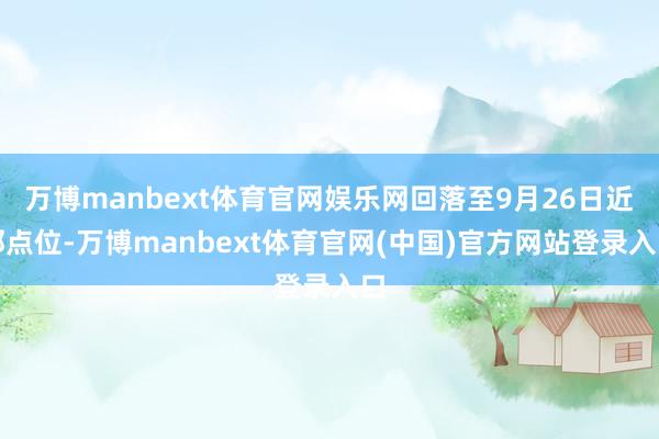 万博manbext体育官网娱乐网回落至9月26日近邻点位-万博manbext体育官网(中国)官方网站登录入口