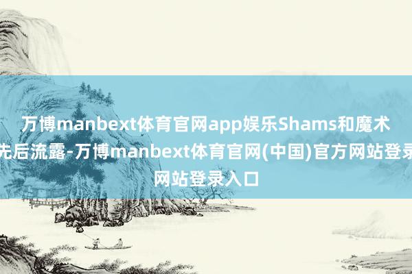 万博manbext体育官网app娱乐Shams和魔术官方先后流露-万博manbext体育官网(中国)官方网站登录入口