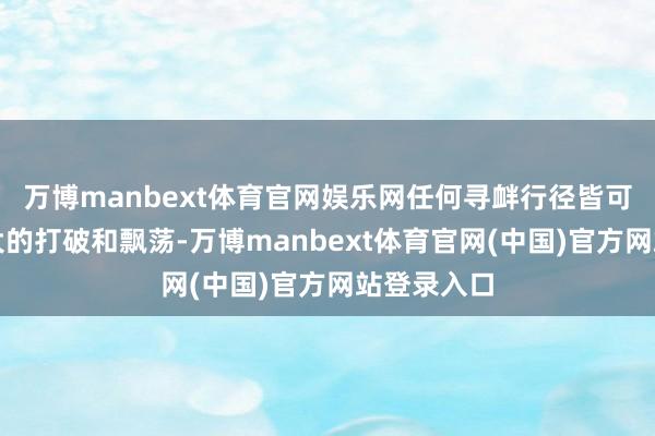 万博manbext体育官网娱乐网任何寻衅行径皆可能激发更大的打破和飘荡-万博manbext体育官网(中国)官方网站登录入口