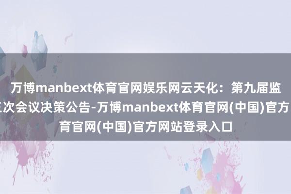 万博manbext体育官网娱乐网云天化：第九届监事会第三十三次会议决策公告-万博manbext体育官网(中国)官方网站登录入口