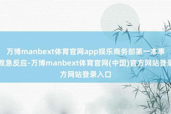 万博manbext体育官网app娱乐商务部第一本事运行救急反应-万博manbext体育官网(中国)官方网站登录入口