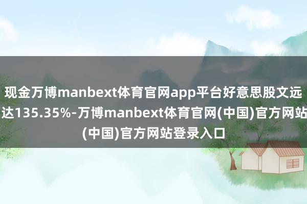 现金万博manbext体育官网app平台好意思股文远知行涨幅达135.35%-万博manbext体育官网(中国)官方网站登录入口