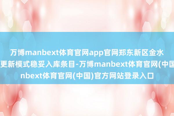 万博manbext体育官网app官网郑东新区金水路正弘坊等7个城市更新模式稳妥入库条目-万博manbext体育官网(中国)官方网站登录入口