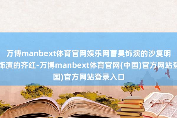 万博manbext体育官网娱乐网曹昊饰演的沙复明和刘颖饰演的齐红-万博manbext体育官网(中国)官方网站登录入口