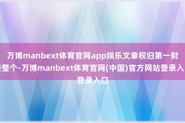 万博manbext体育官网app娱乐文章权归第一财经整个-万博manbext体育官网(中国)官方网站登录入口