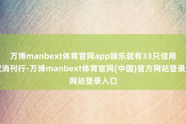 万博manbext体育官网app娱乐就有33只信用债取消刊行-万博manbext体育官网(中国)官方网站登录入口